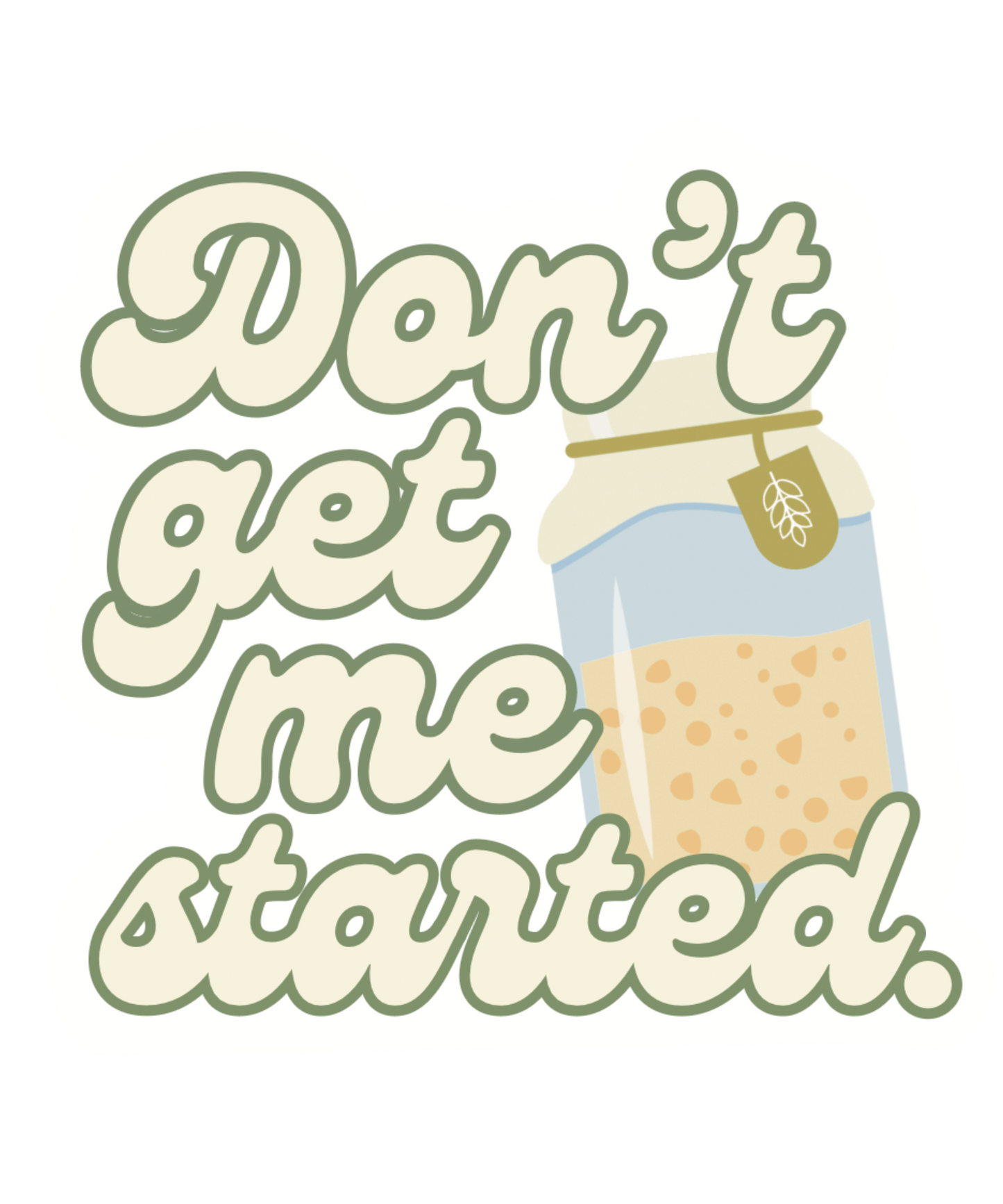 Don't Get Me Started (Sourdough Starter) Sticker